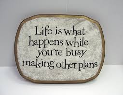 life is what happens etc